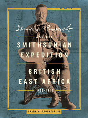 cover image of Theodore Roosevelt and the Smithsonian Expedition to British East Africa, 1909-1910
